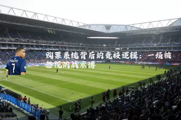 购票系统背后的竞技逻辑：一场被忽视的战术博弈