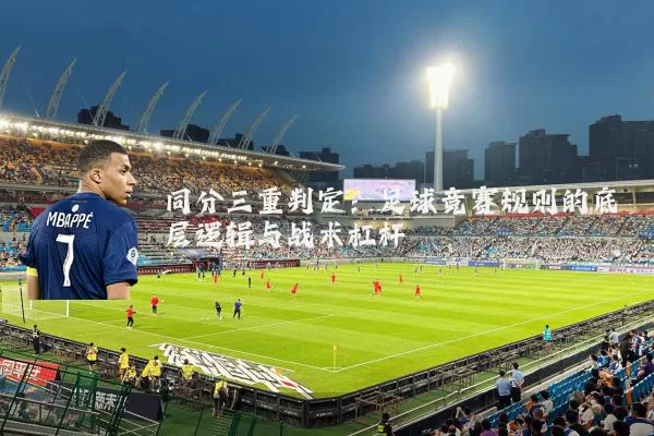 同分三重判定：足球竞赛规则的底层逻辑与战术杠杆