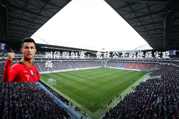 洲际附加赛：竞技公平的终极实验场