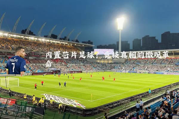 内置芯片足球：竞技真相的微观革命