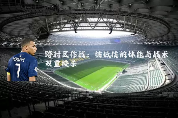 跨时区作战:被低估的体能与战术双重绞杀