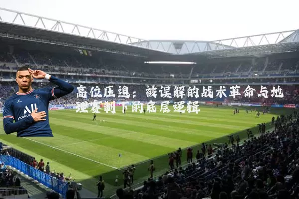 高位压迫：被误解的战术革命与地理赛制下的底层逻辑