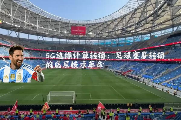 5G边缘计算转播：足球赛事转播的底层技术革命
