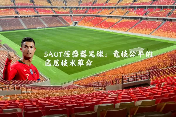 SAOT传感器足球:竞技公平的底层技术革命