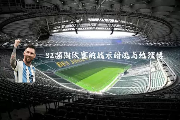 32强淘汰赛的战术暗流与地理博弈