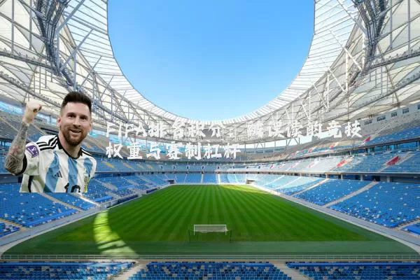 FIFA排名积分:被误读的竞技权重与赛制杠杆