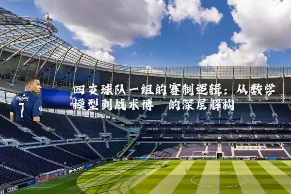 四支球队一组的赛制逻辑：从数学模型到战术博弈的深层解构