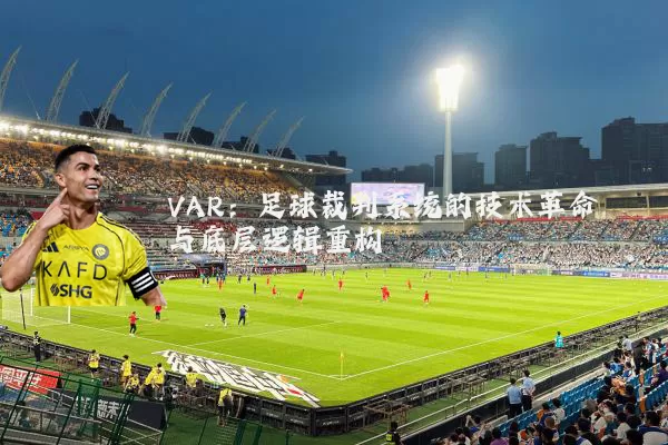 VAR：足球裁判系统的技术革命与底层逻辑重构